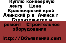 Куплю конвеерную ленту  › Цена ­ 356 - Красноярский край, Ачинский р-н, Ачинск г. Строительство и ремонт » Строительное оборудование   